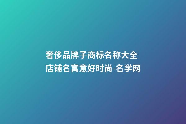 奢侈品牌子商标名称大全 店铺名寓意好时尚-名学网-第1张-店铺起名-玄机派